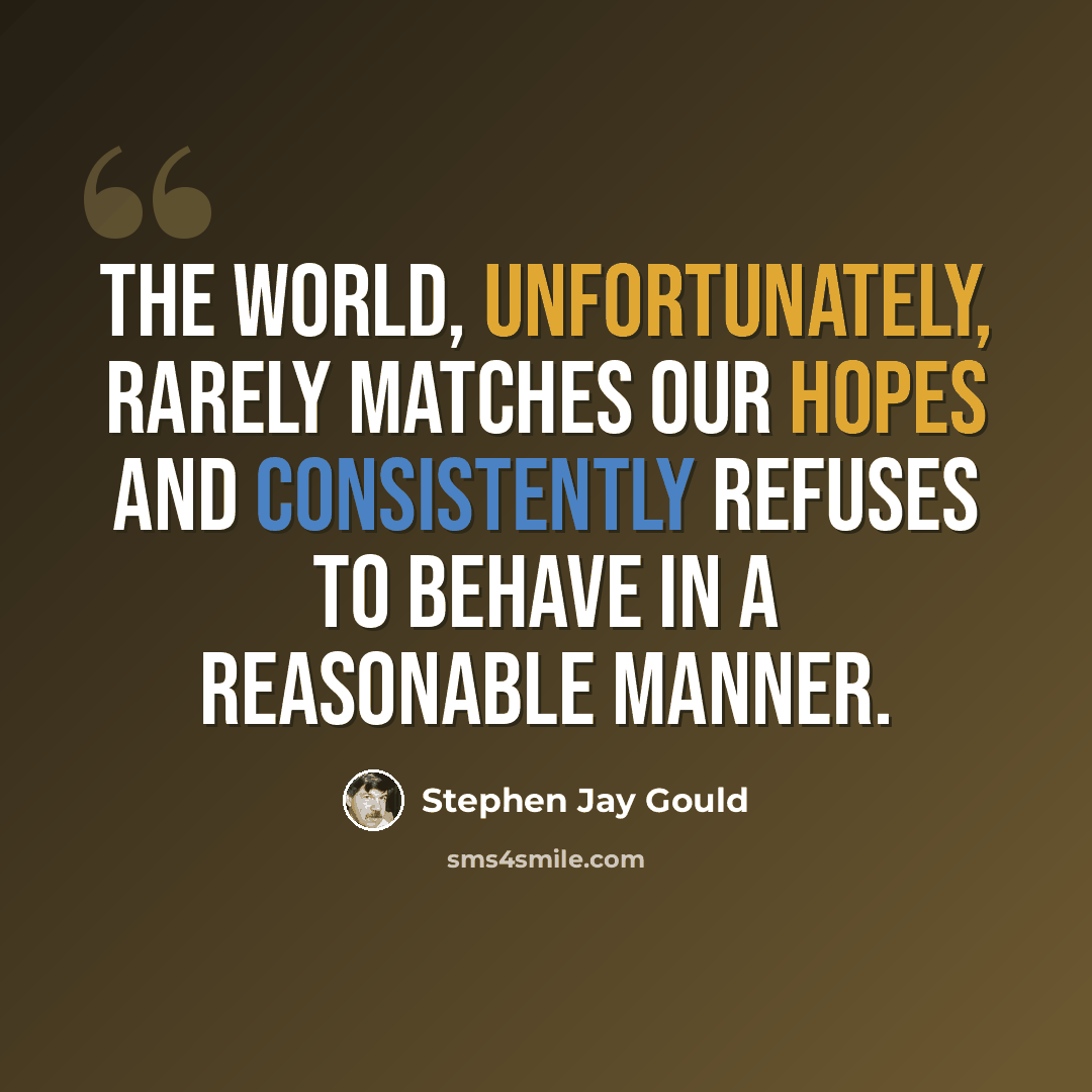 “The world, unfortunately, rarely matches our hopes and consistently refuses to behave in a reasonable manner.” quote by Stephen Jay Gould