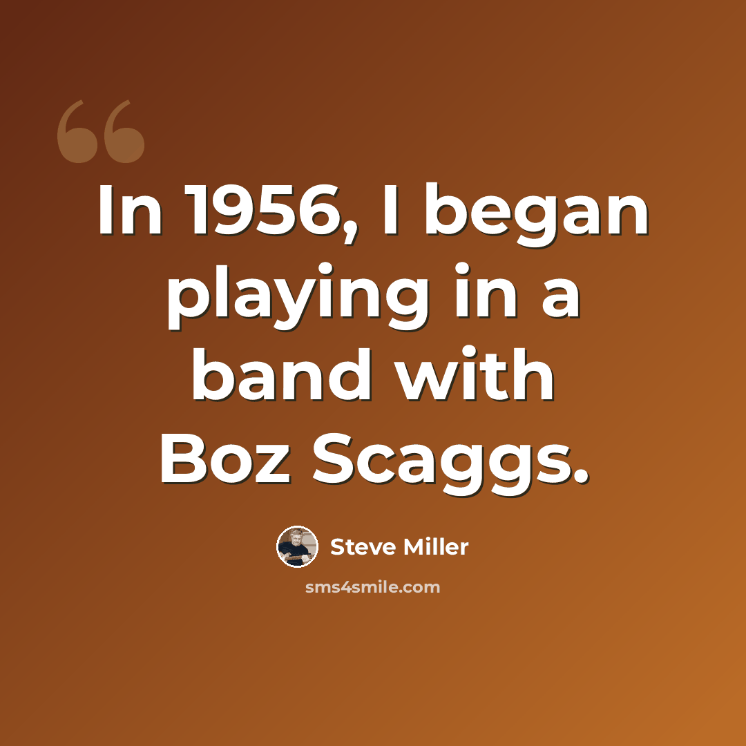 “In 1956, I began playing in a band with Boz Scaggs.” quote by Steve Miller