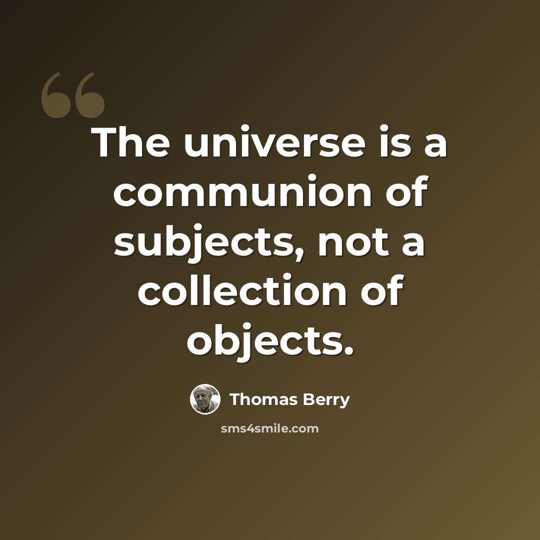 “The universe is a communion of subjects, not a collection of objects.” quote by Thomas Berry