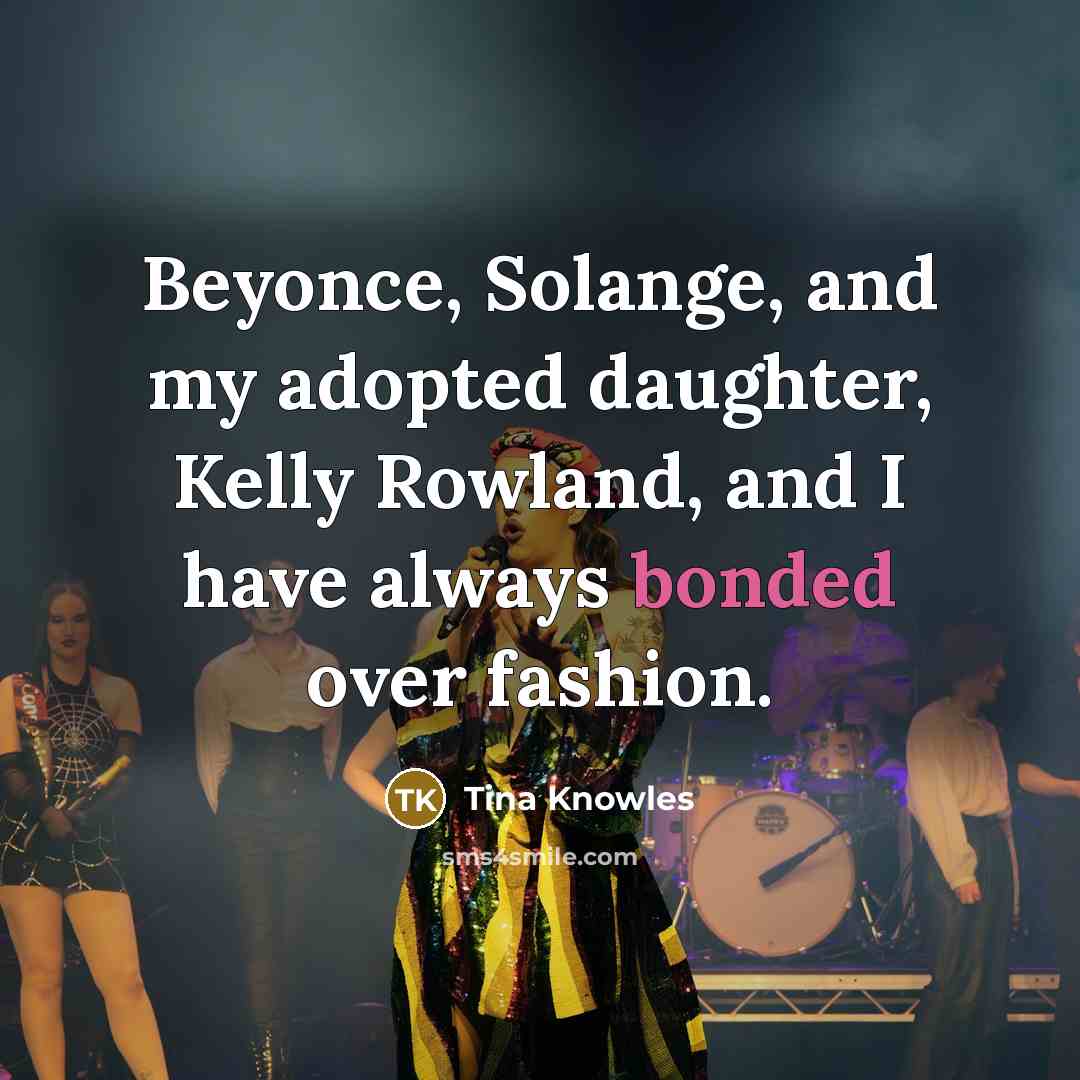 “Beyonce, Solange, and my adopted daughter, Kelly Rowland, and I have always bonded over fashion.” quote by Tina Knowles