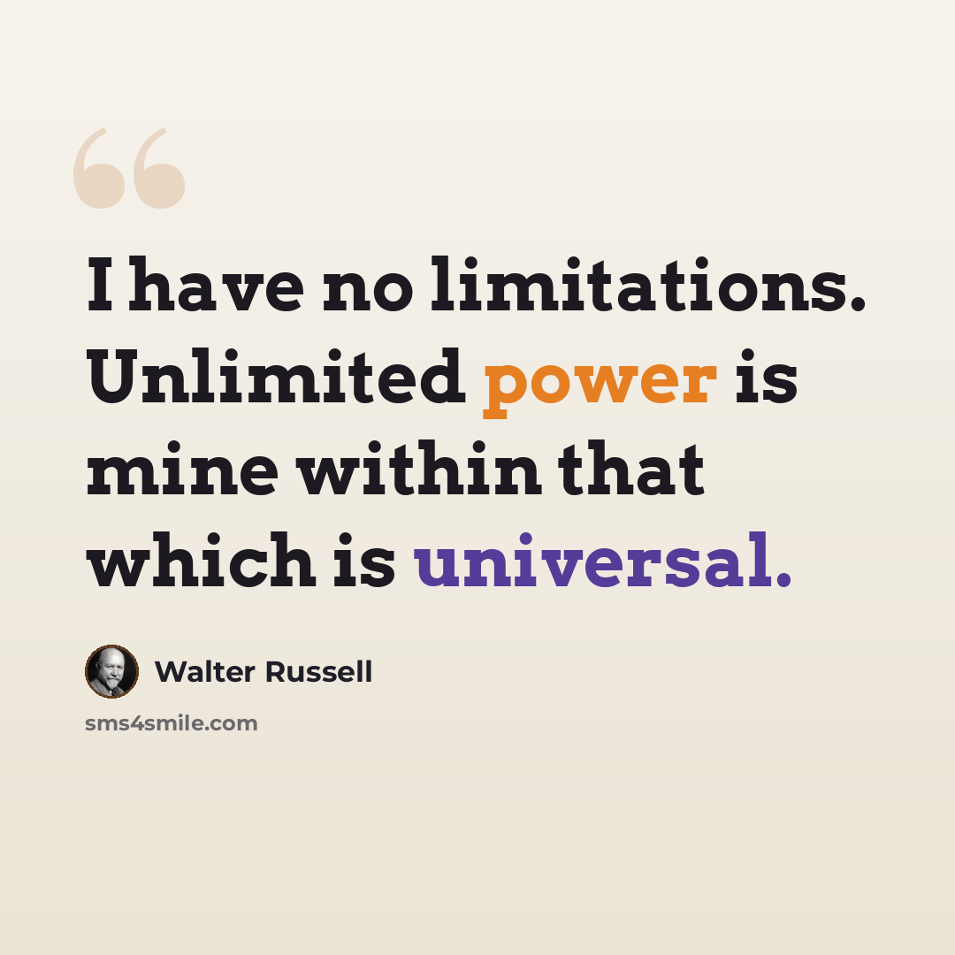 “I have no limitations. Unlimited power is mine within that which is universal.” quote by Walter Russell
