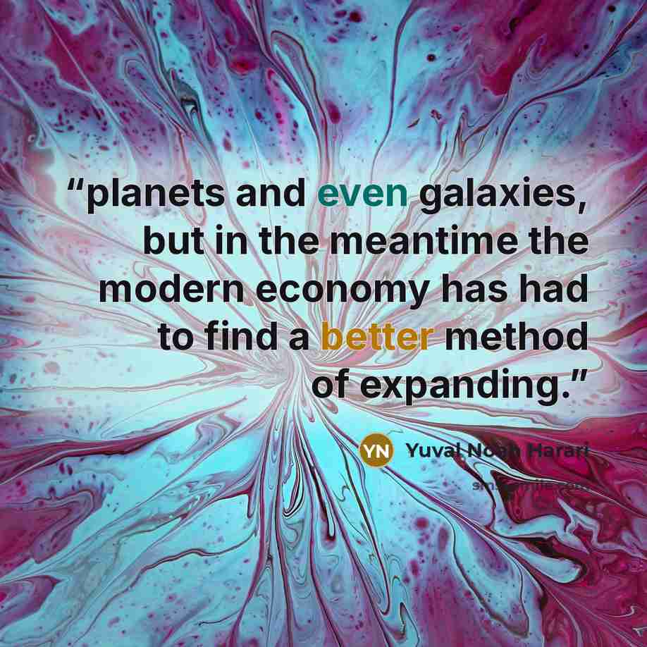 “planets and even galaxies, but in the meantime the modern economy has had to find a better method of expanding.” quote by Yuval Noah Harari