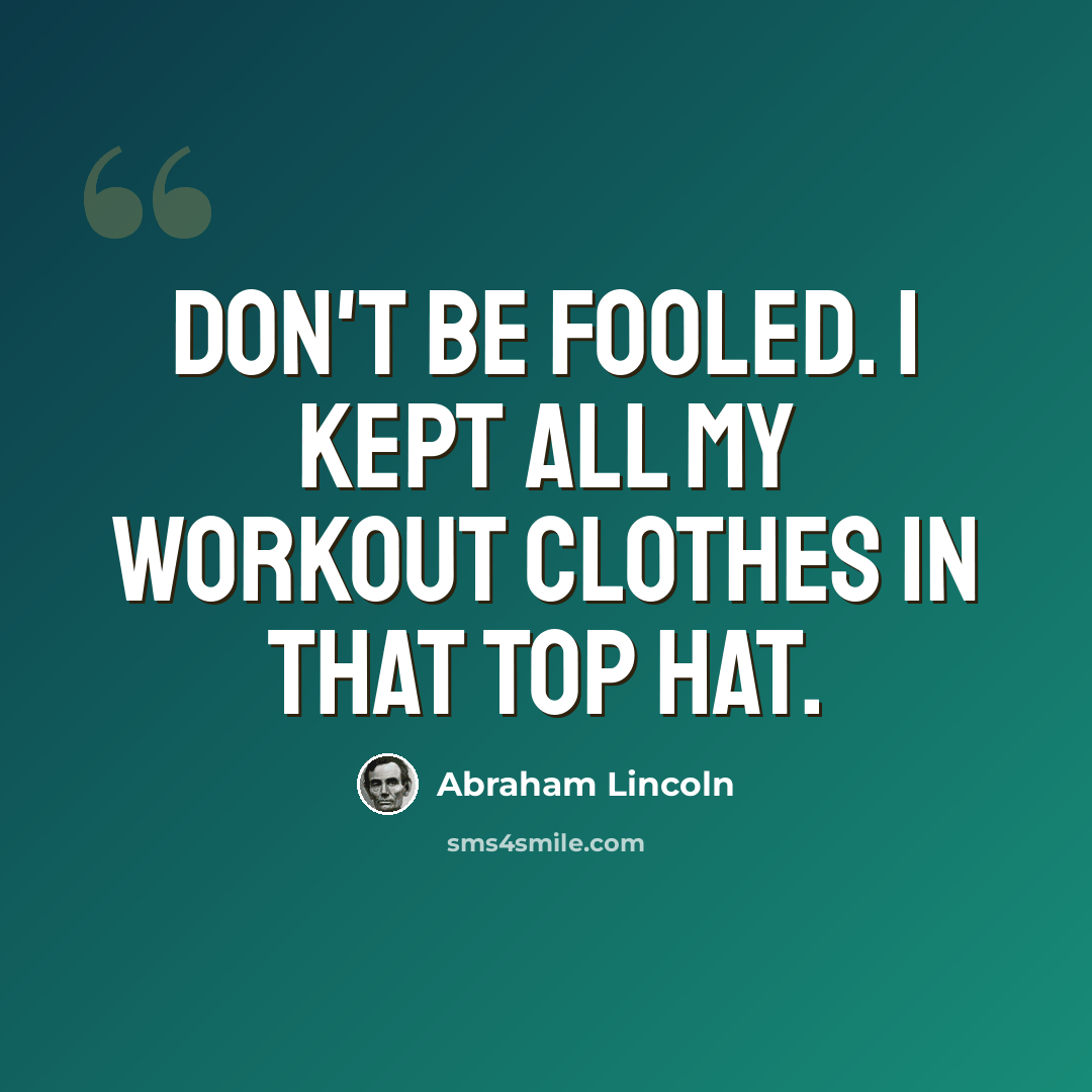 “Don't be fooled. I kept all my workout clothes in that top hat.” quote by Abraham Lincoln