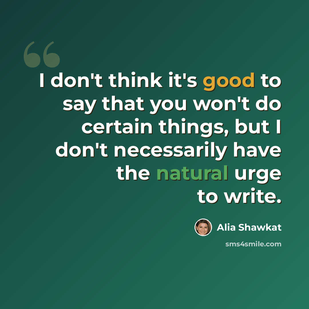 “I don't think it's good to say that you won't do certain things, but I don't necessarily have the natural urge to write.” quote by Alia Shawkat