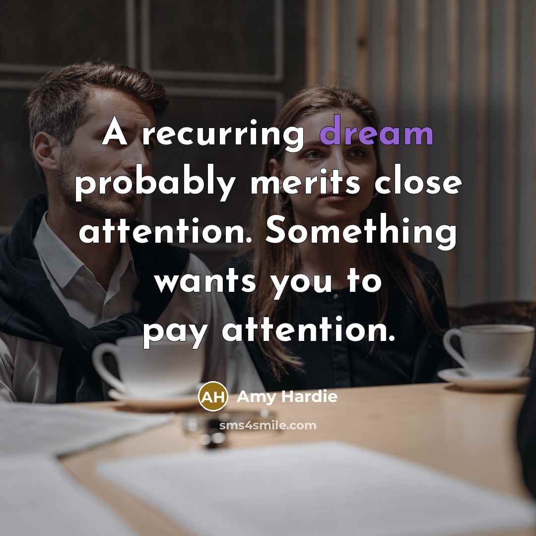“A recurring dream probably merits close attention. Something wants you to pay attention.” quote by Amy Hardie