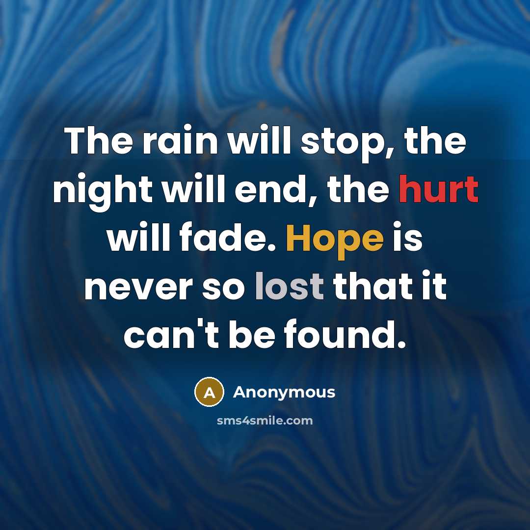 “The rain will stop, the night will end, the hurt will fade. Hope is never so lost that it can't be found.” quote by Anonymous