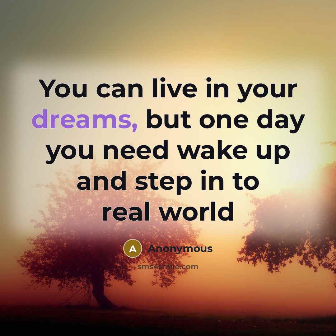“You can live in your dreams, but one day you need wake up and step in to real world” quote by Anonymous