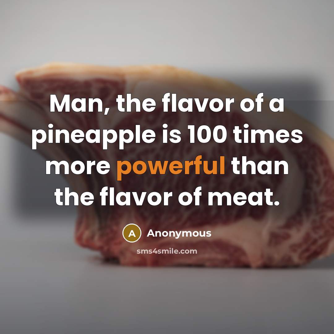 “Man, the flavor of a pineapple is 100 times more powerful than the flavor of meat.” quote by Anonymous