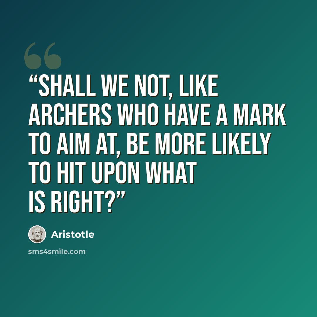 “Shall we not, like archers who have a mark to aim at, be more likely to hit upon what is right?” quote by Aristotle