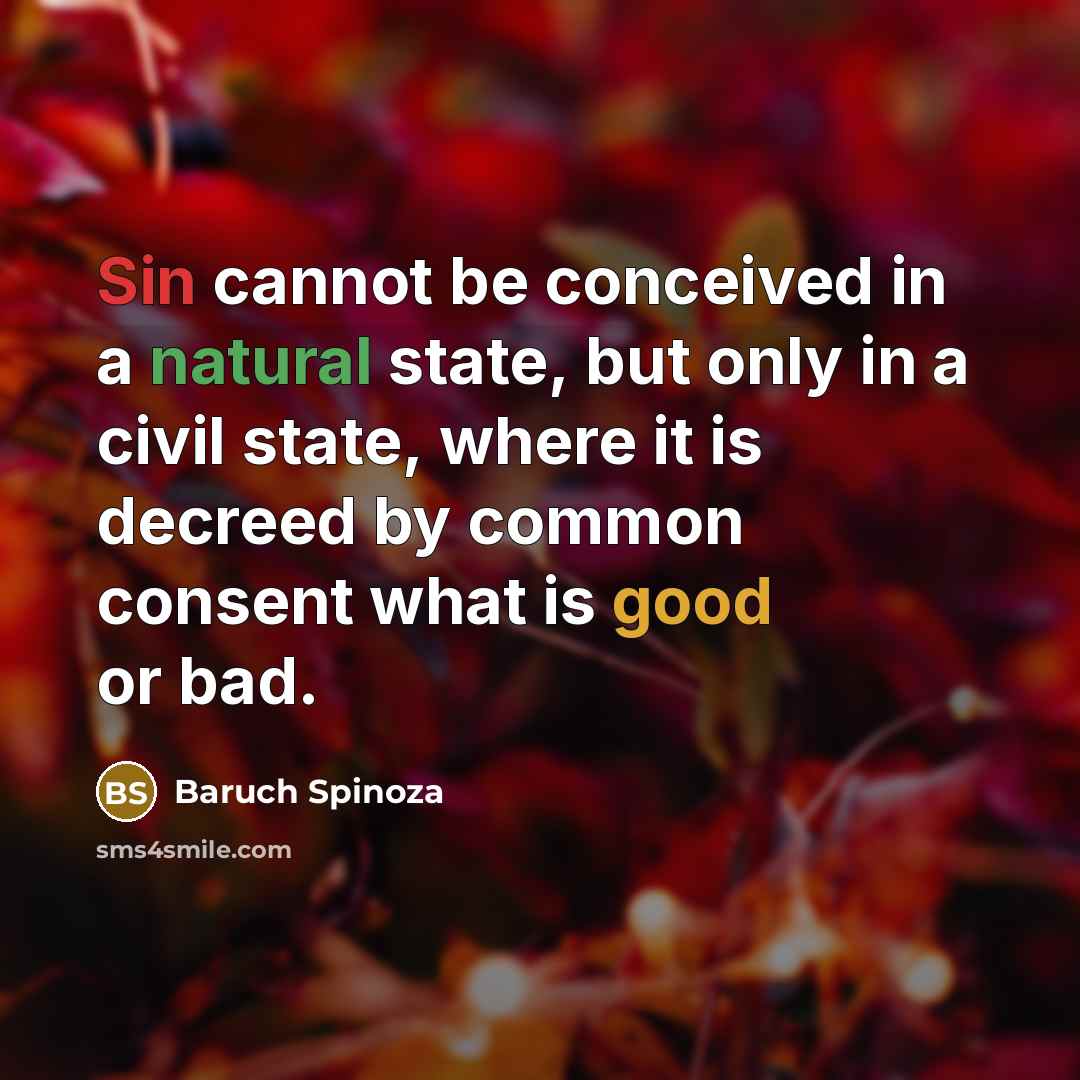 “Sin cannot be conceived in a natural state, but only in a civil state, where it is decreed by common consent what is good or bad.” quote by Baruch Spinoza