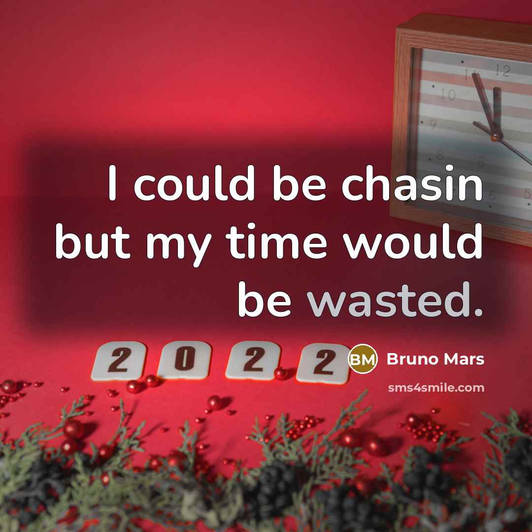 “I could be chasin but my time would be wasted.” quote by Bruno Mars