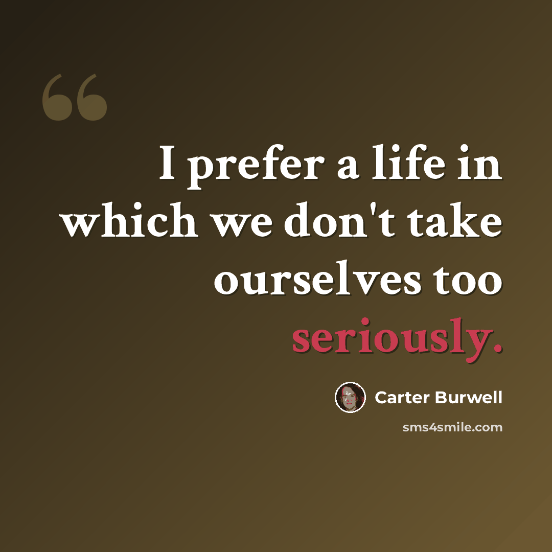 “I prefer a life in which we don't take ourselves too seriously.” quote by Carter Burwell