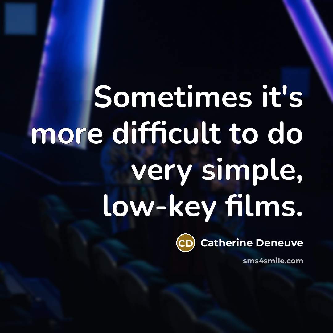 “Sometimes it's more difficult to do very simple, low-key films.” quote by Catherine Deneuve