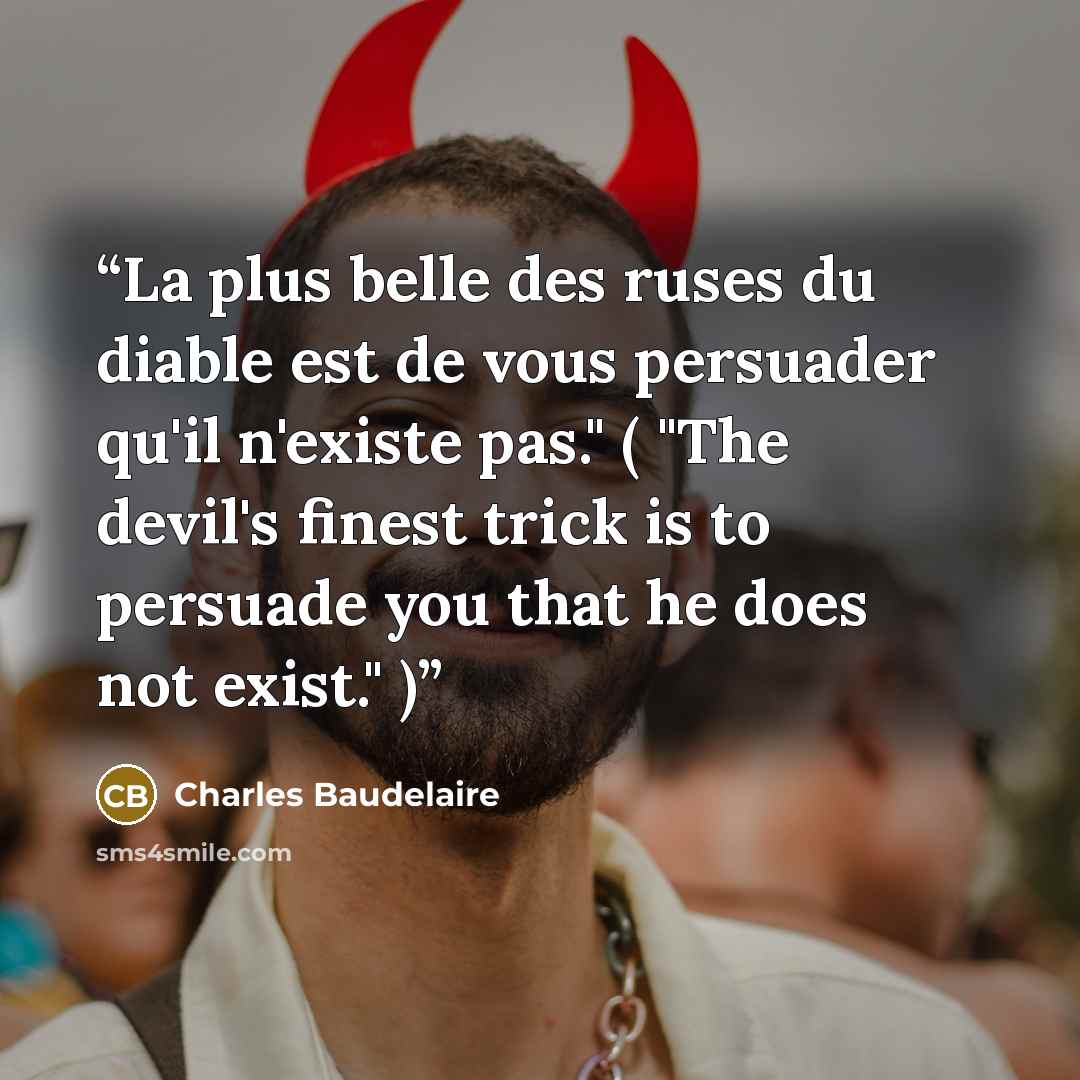 “La plus belle des ruses du diable est de vous persuader qu'il n'existe pas." ( "The devil's finest trick is to persuade you that he does not exist." )” quote by Charles Baudelaire