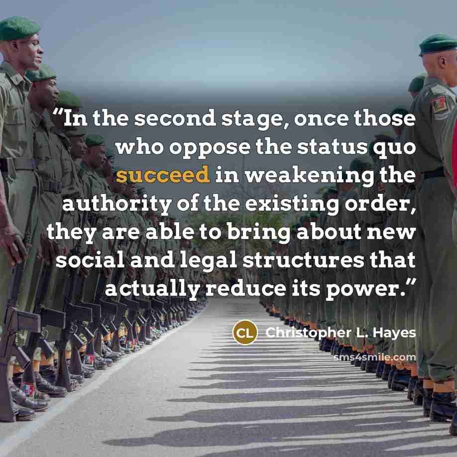 “In the second stage, once those who oppose the status quo succeed in weakening the authority of the existing order, they are able to bring about new social and legal structures that actually reduce its power.” quote by Christopher L. Hayes