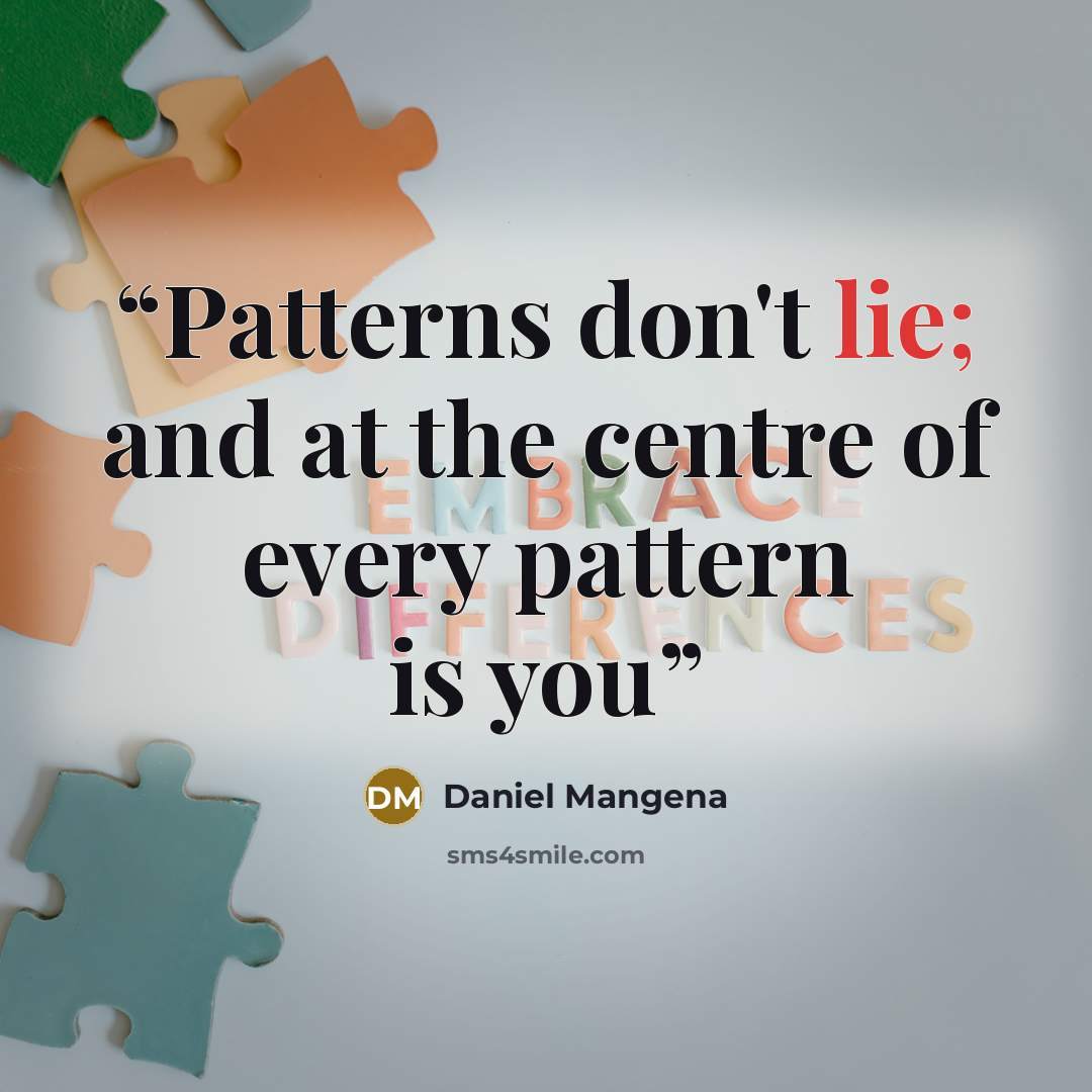 “Patterns don't lie; and at the centre of every pattern is you” quote by Daniel Mangena