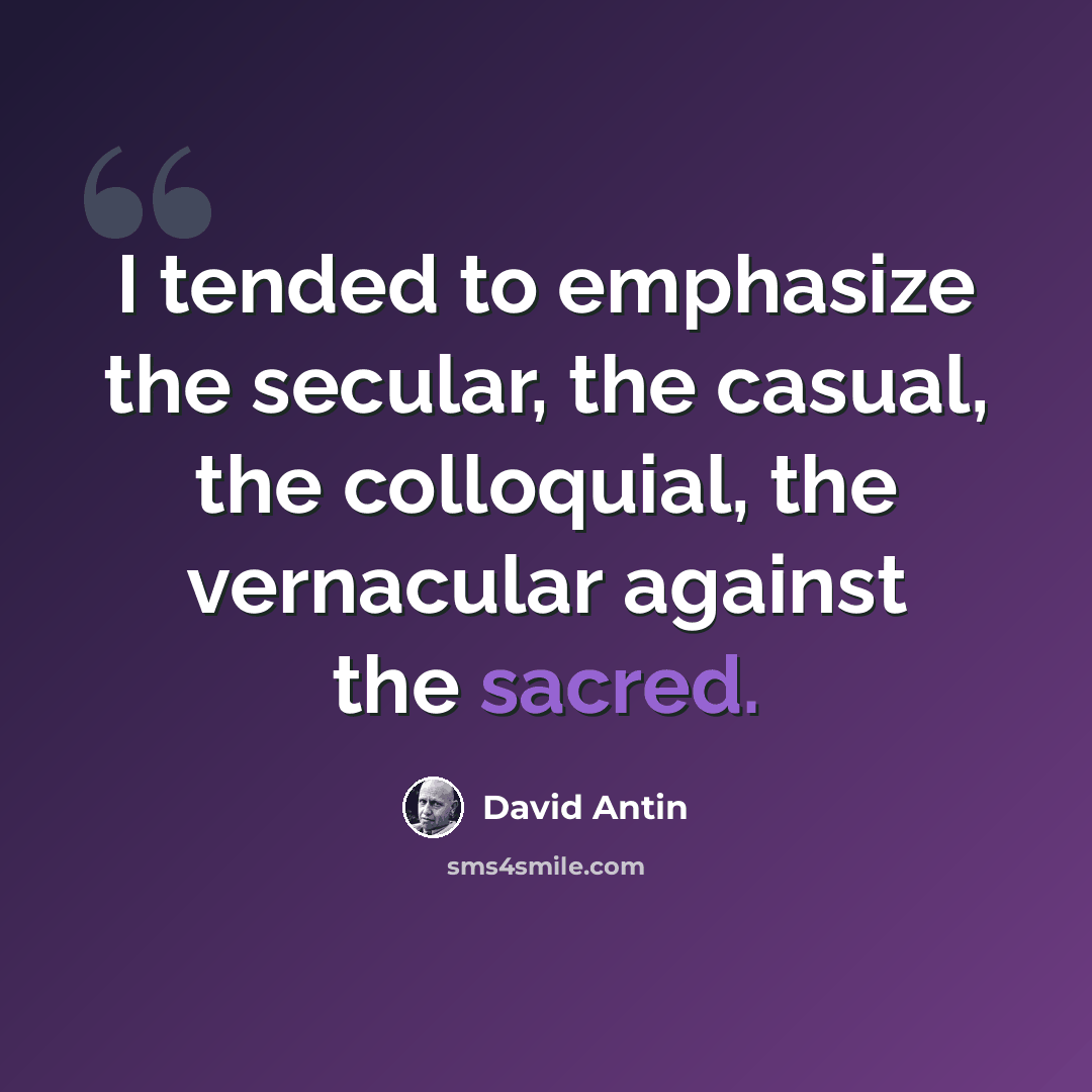 “I tended to emphasize the secular, the casual, the colloquial, the vernacular against the sacred.” quote by David Antin