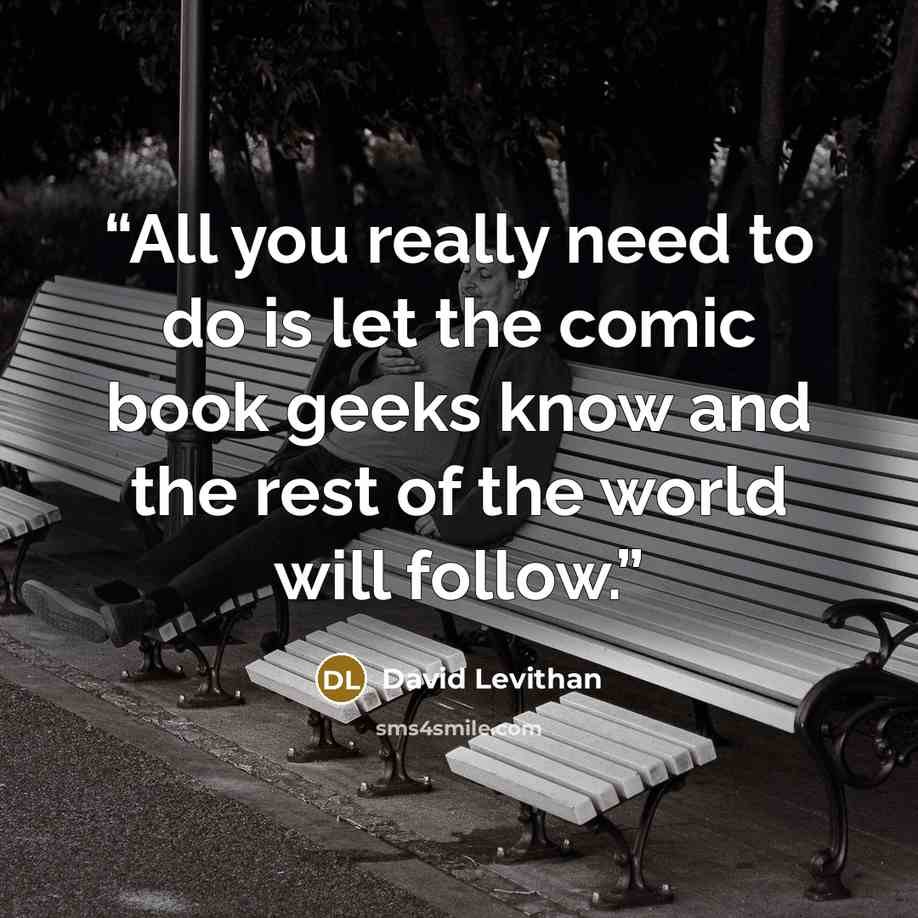 “All you really need to do is let the comic book geeks know and the rest of the world will follow.” quote by David Levithan