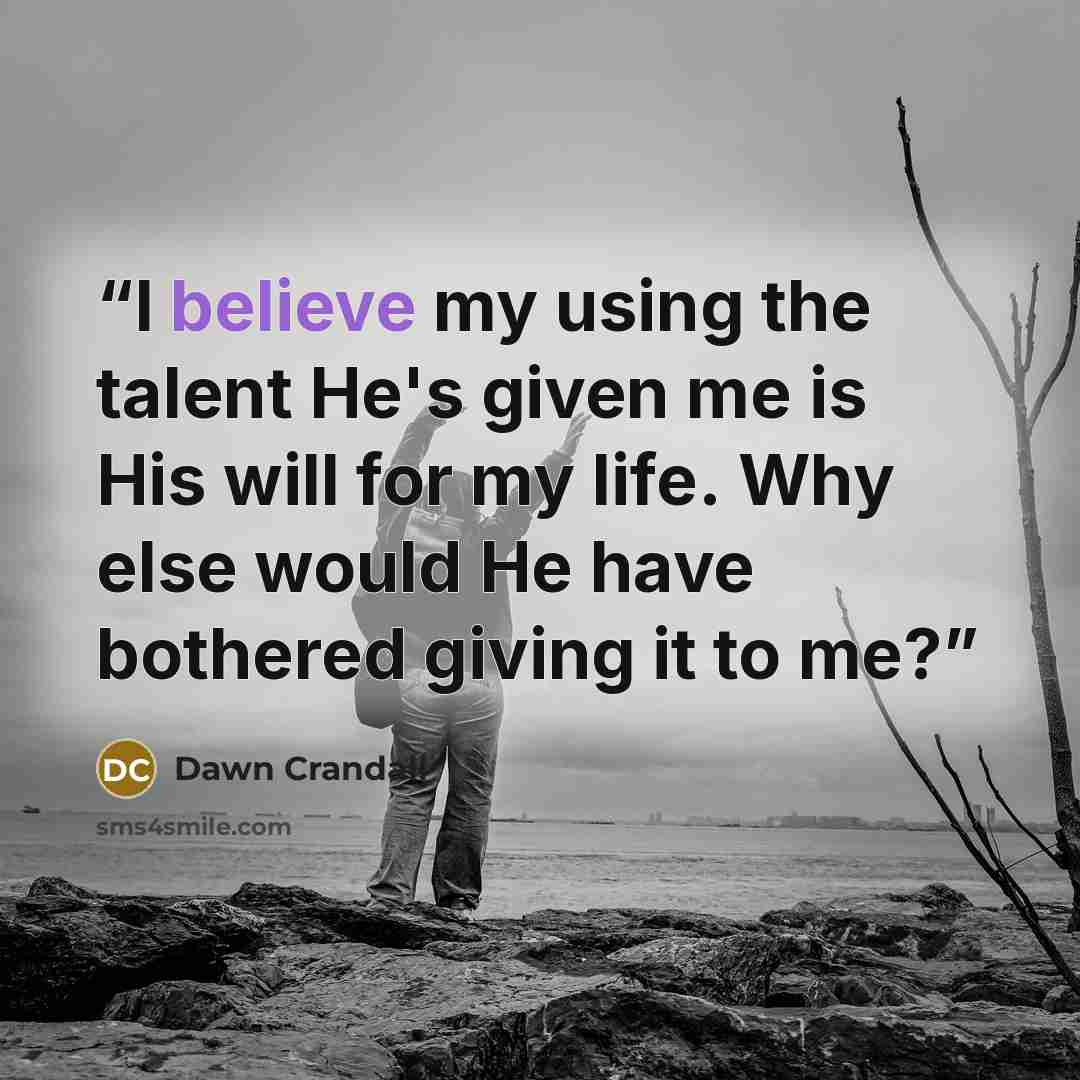 “I believe my using the talent He's given me is His will for my life. Why else would He have bothered giving it to me?” quote by Dawn Crandall