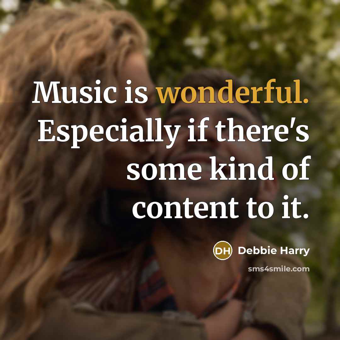 “Music is wonderful. Especially if there's some kind of content to it.” quote by Debbie Harry