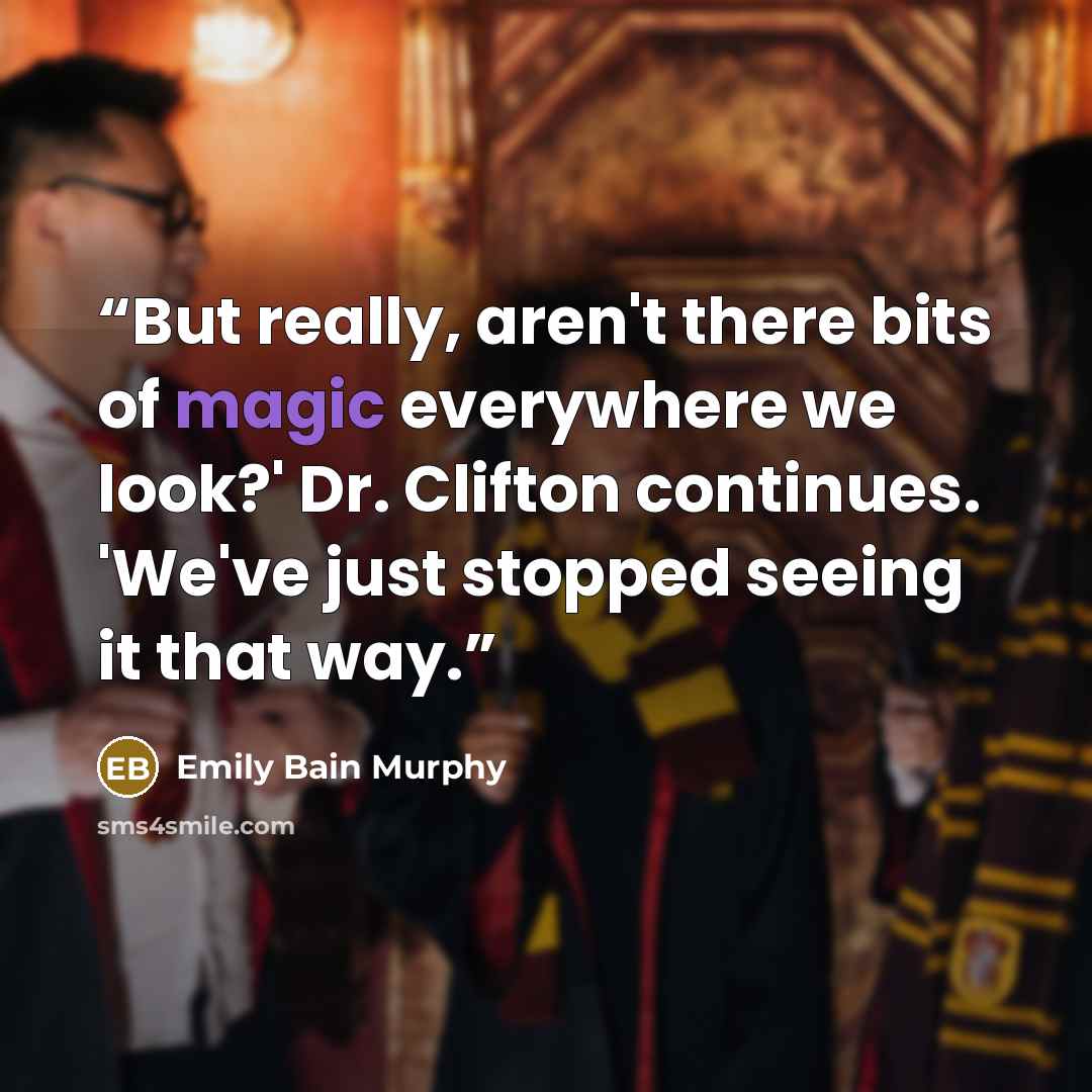 “But really, aren't there bits of magic everywhere we look?' Dr. Clifton continues. 'We've just stopped seeing it that way.” quote by Emily Bain Murphy