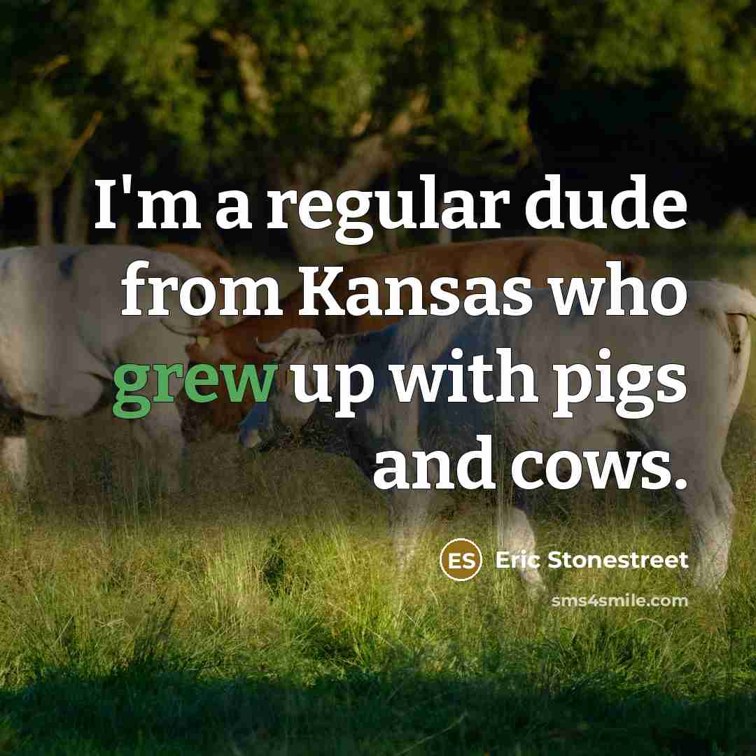 “I'm a regular dude from Kansas who grew up with pigs and cows.” quote by Eric Stonestreet