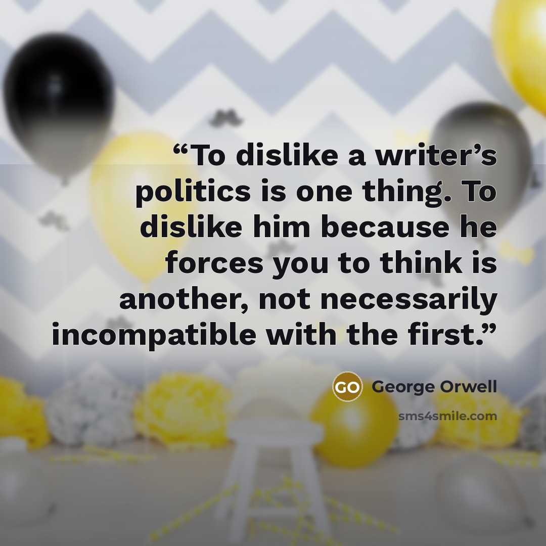 “To dislike a writer’s politics is one thing. To dislike him because he forces you to think is another, not necessarily incompatible with the first.” quote by George Orwell
