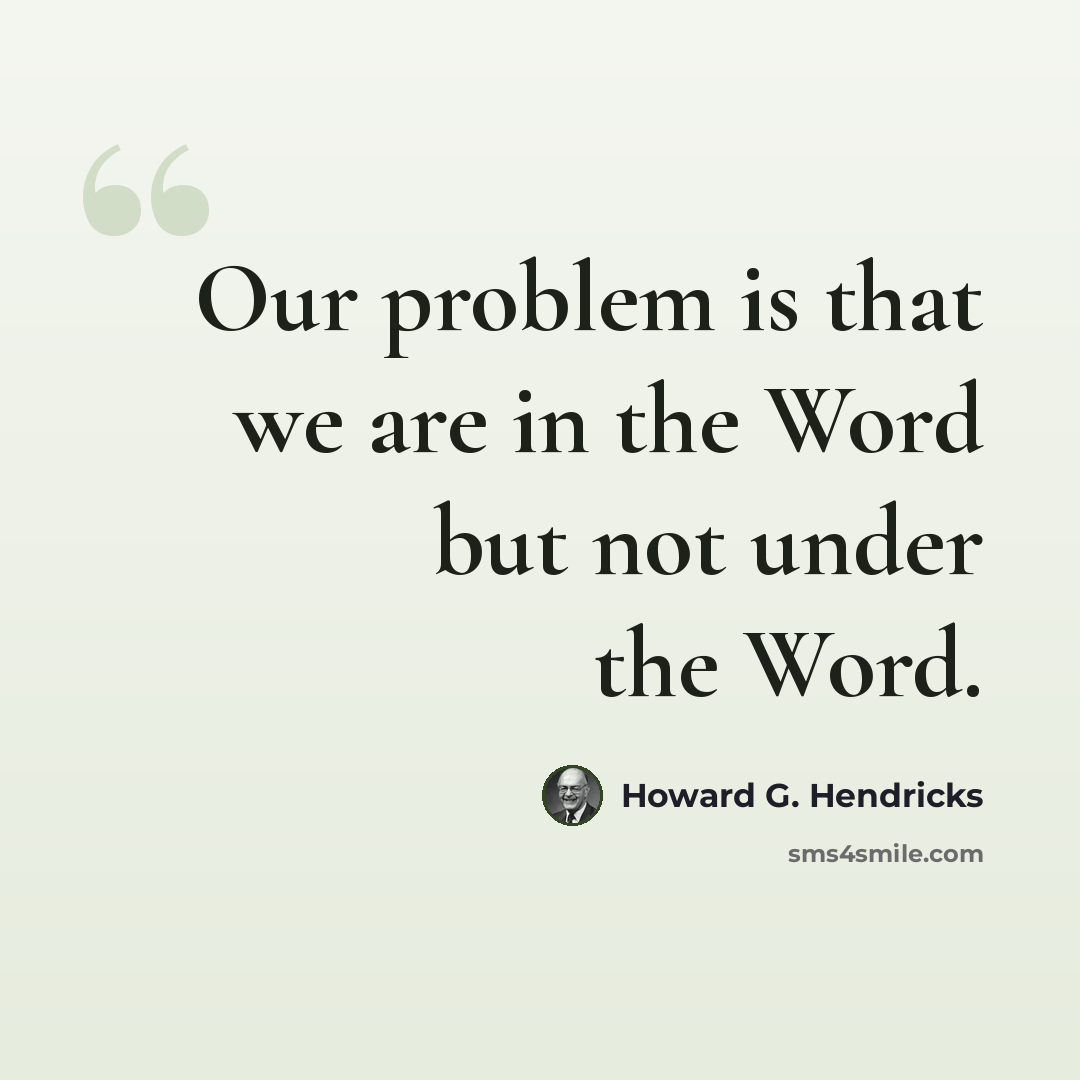 “Our problem is that we are in the Word but not under the Word.” quote by Howard G. Hendricks