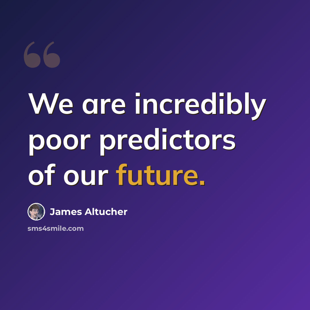“We are incredibly poor predictors of our future.” quote by James Altucher