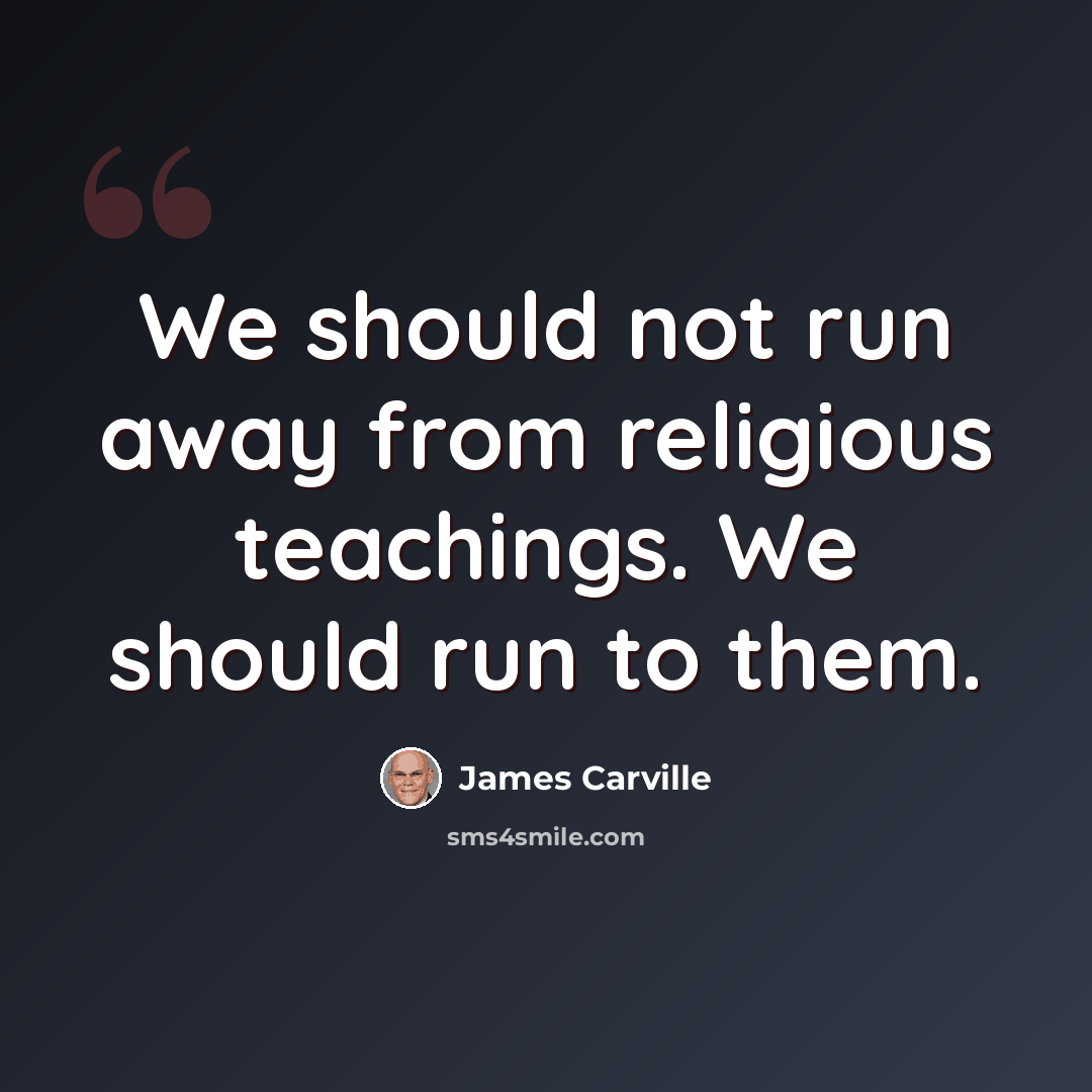“We should not run away from religious teachings. We should run to them.” quote by James Carville