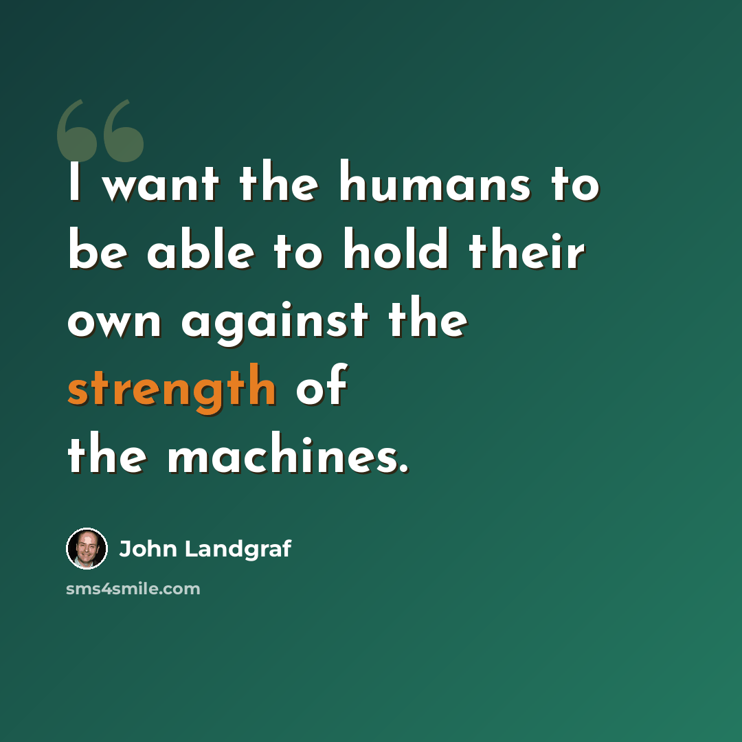 “I want the humans to be able to hold their own against the strength of the machines.” quote by John Landgraf