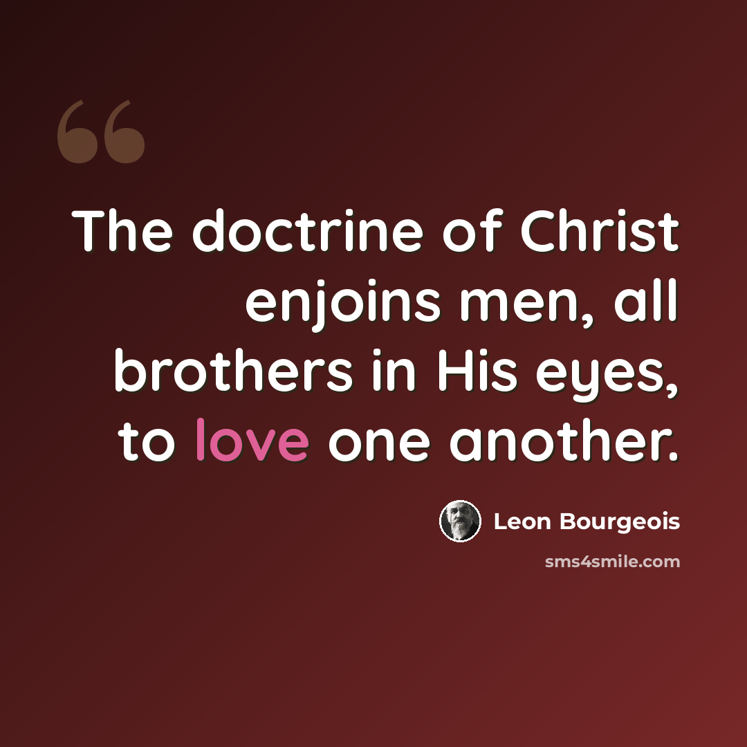 “The doctrine of Christ enjoins men, all brothers in His eyes, to love one another.” quote by Leon Bourgeois