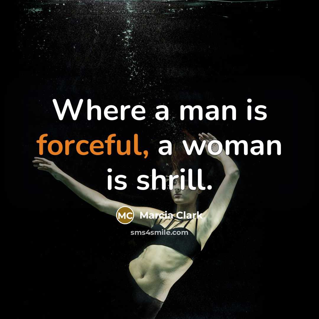 “Where a man is forceful, a woman is shrill.” quote by Marcia Clark