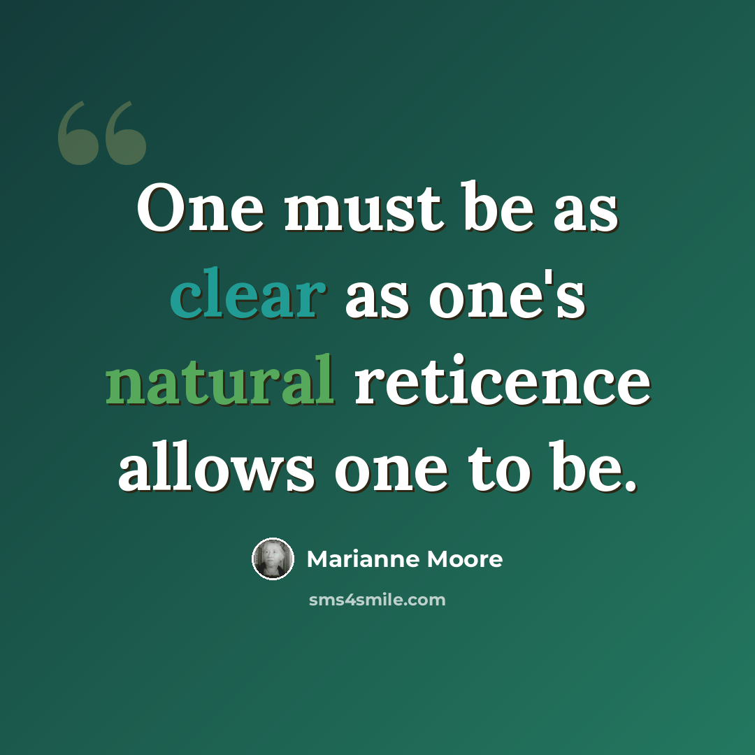 “One must be as clear as one's natural reticence allows one to be.” quote by Marianne Moore