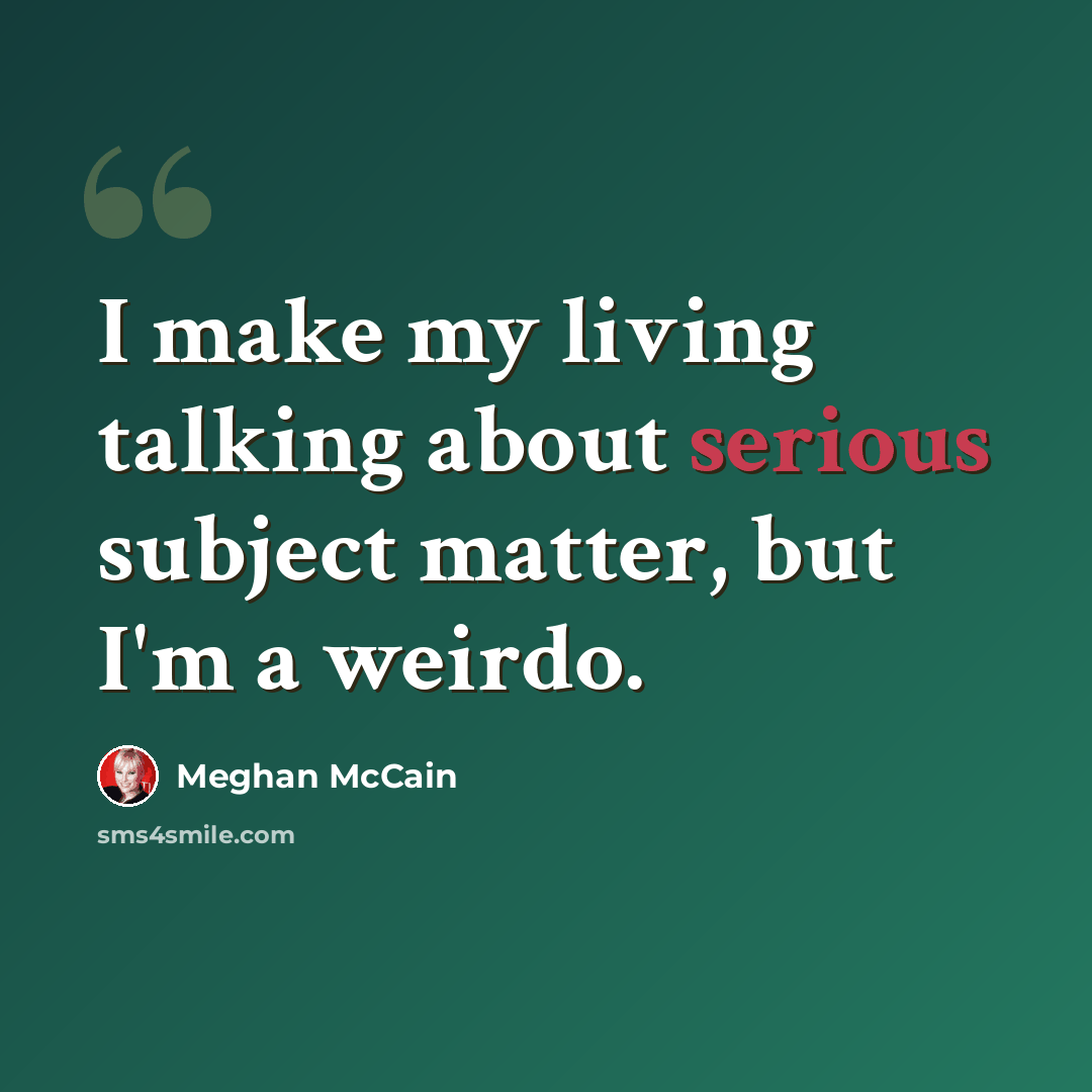“I make my living talking about serious subject matter, but I'm a weirdo.” quote by Meghan McCain