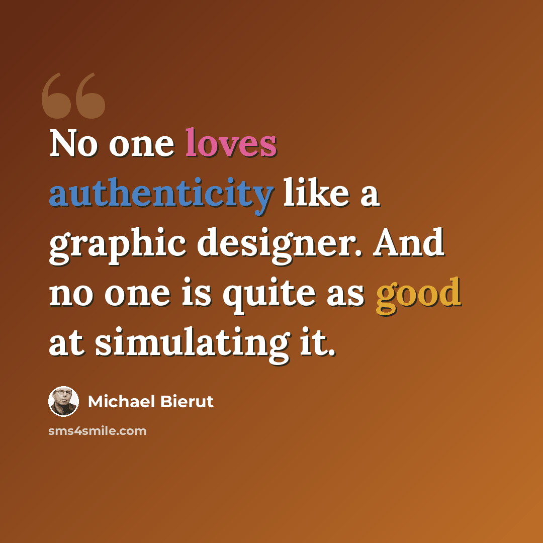 “No one loves authenticity like a graphic designer. And no one is quite as good at simulating it.” quote by Michael Bierut