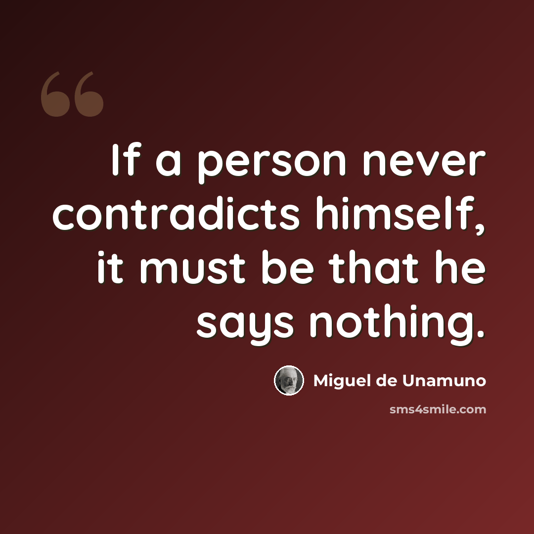 “If a person never contradicts himself, it must be that he says nothing.” quote by Miguel de Unamuno