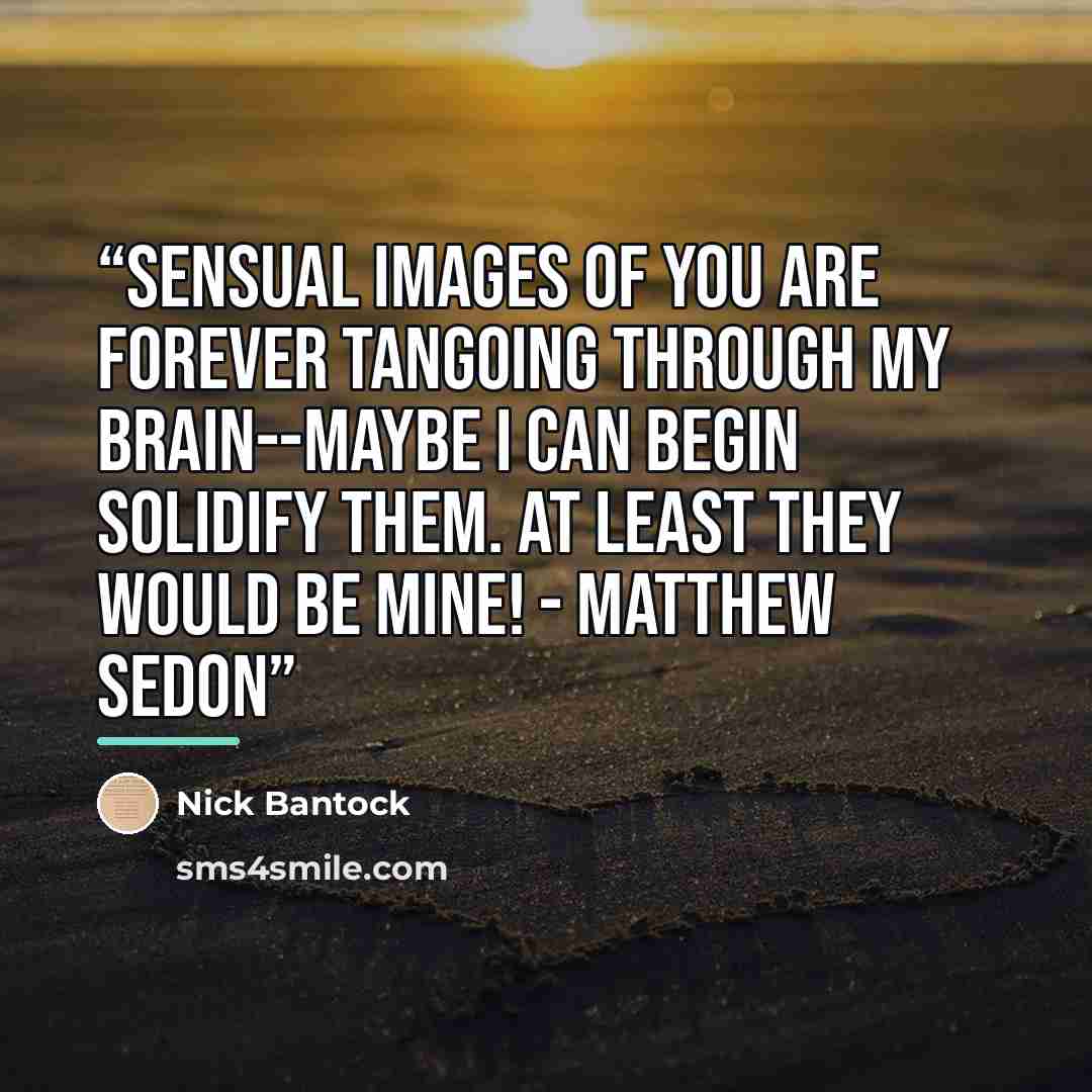 “Sensual images of you are forever tangoing through my brain--maybe I can begin solidify them. At least they would be mine! - Matthew Sedon” quote by Nick Bantock