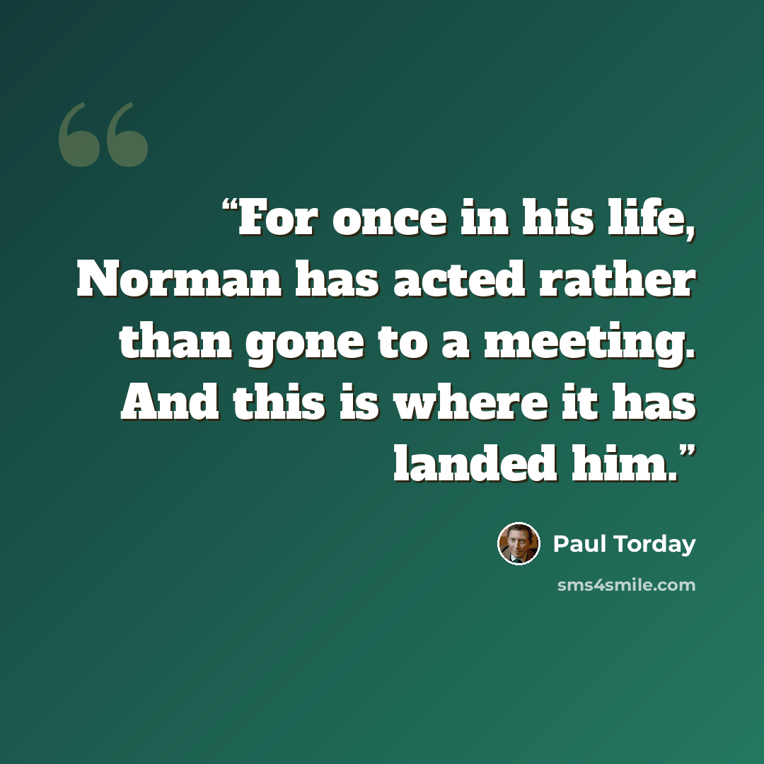 “For once in his life, Norman has acted rather than gone to a meeting. And this is where it has landed him.” quote by Paul Torday