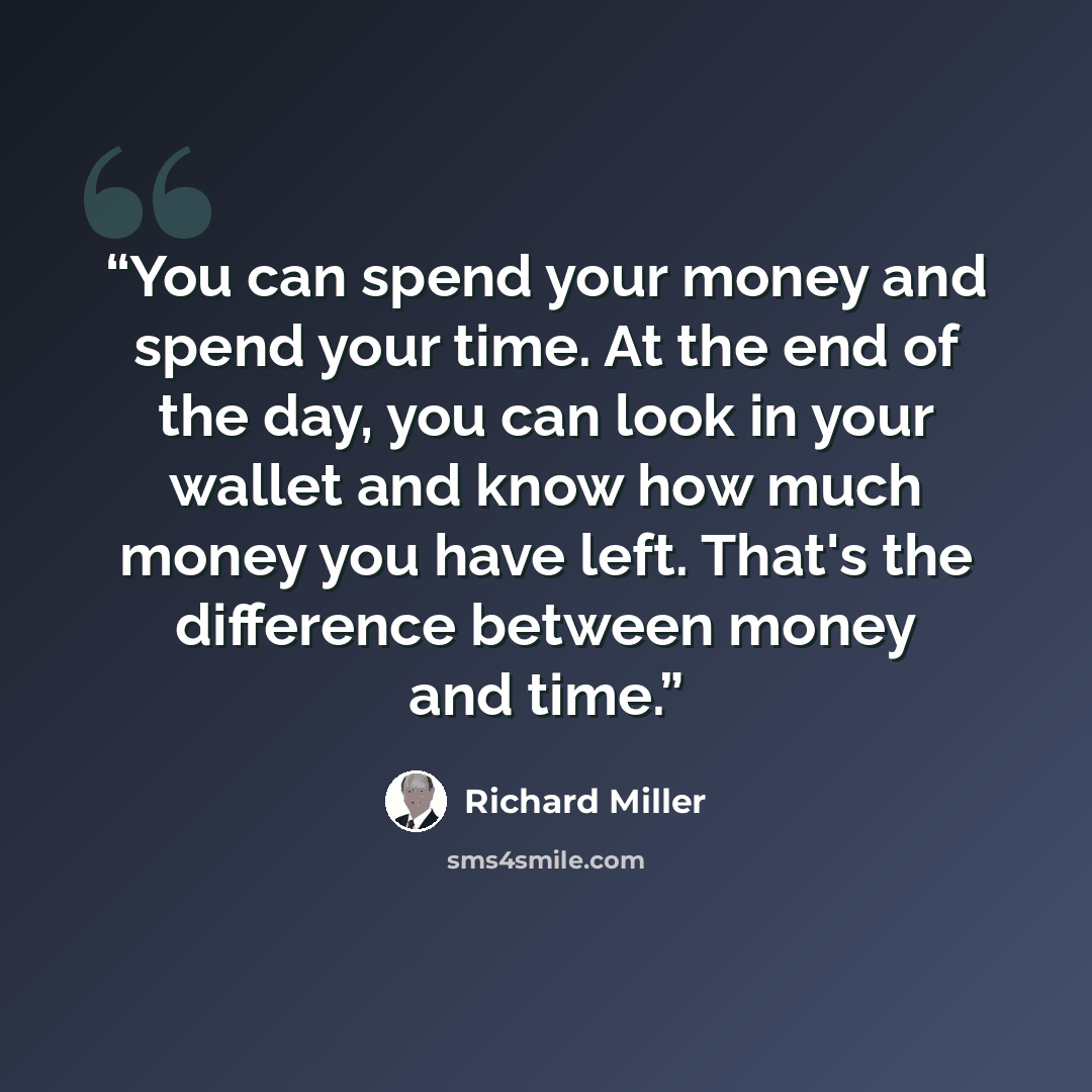 “You can spend your money and spend your time. At the end of the day, you can look in your wallet and know how much money you have left. That's the difference between money and time.” quote by Richard Miller
