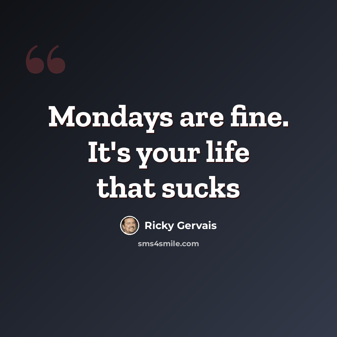“Mondays are fine. It's your life that sucks” quote by Ricky Gervais