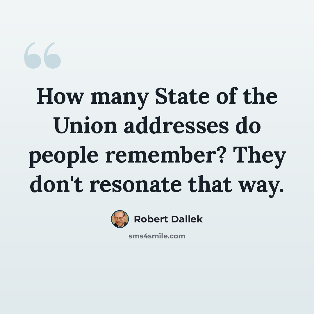 “How many State of the Union addresses do people remember? They don't resonate that way.” quote by Robert Dallek