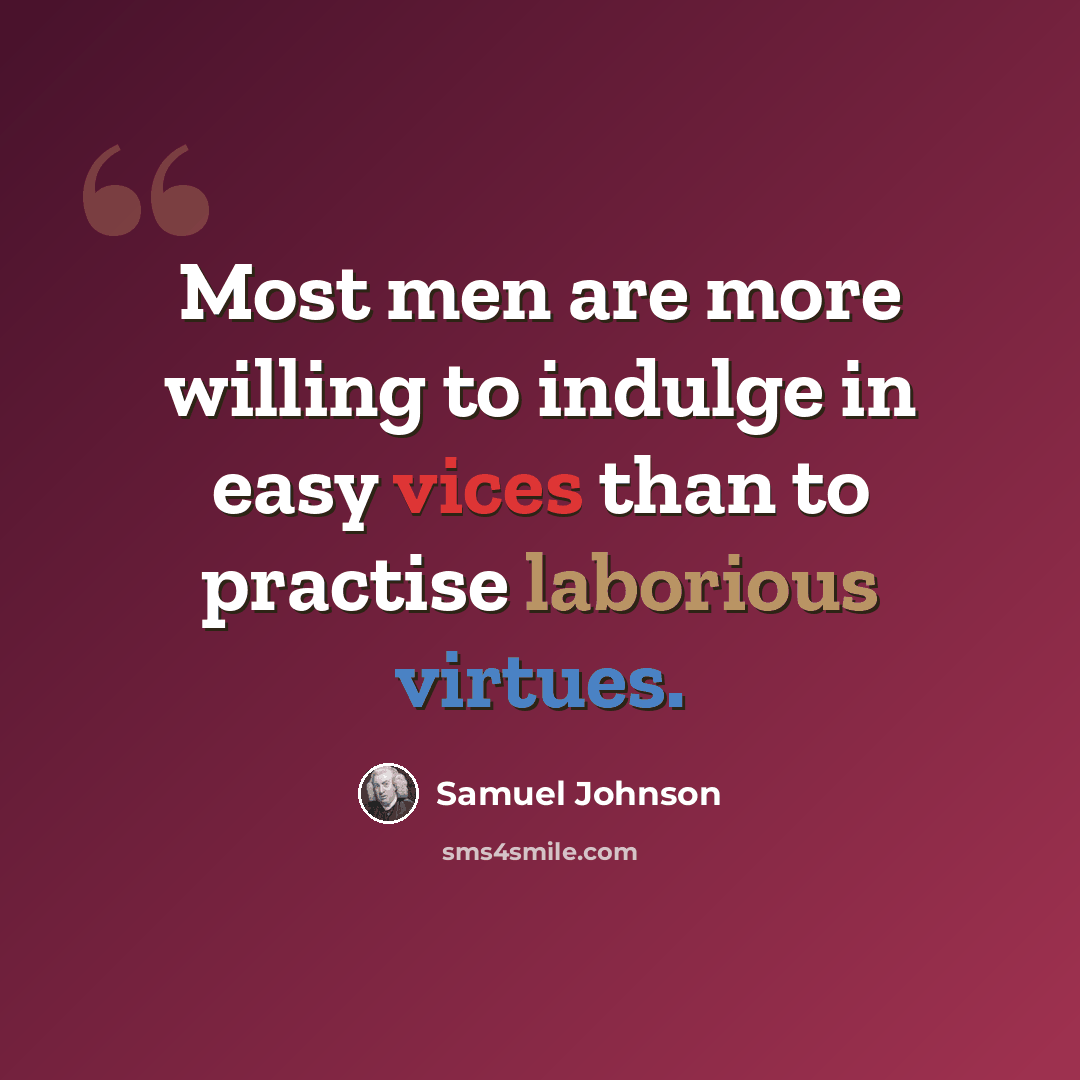 “Most men are more willing to indulge in easy vices than to practise laborious virtues.” quote by Samuel Johnson