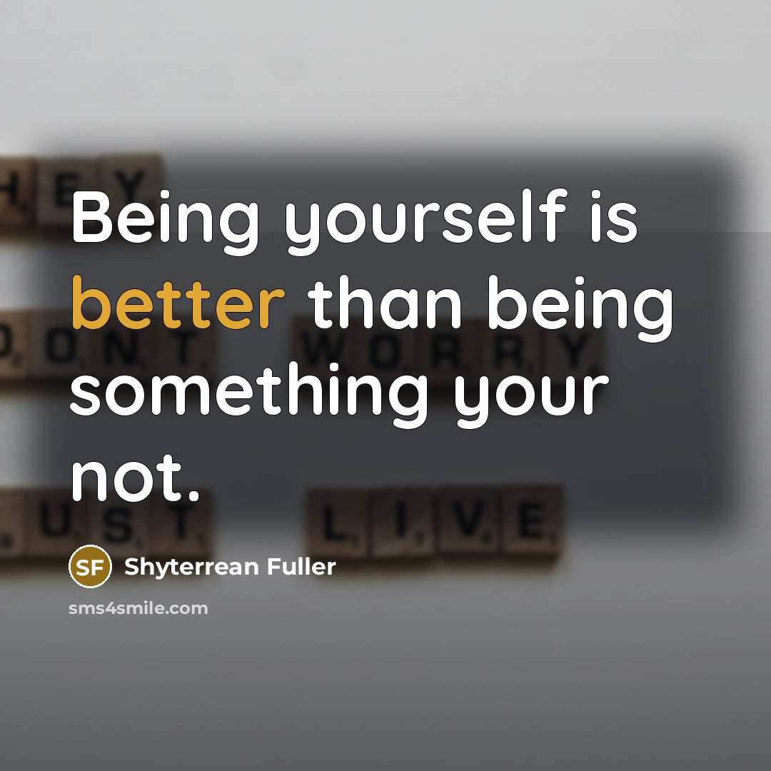“Being yourself is better than being something your not.” quote by Shyterrean Fuller