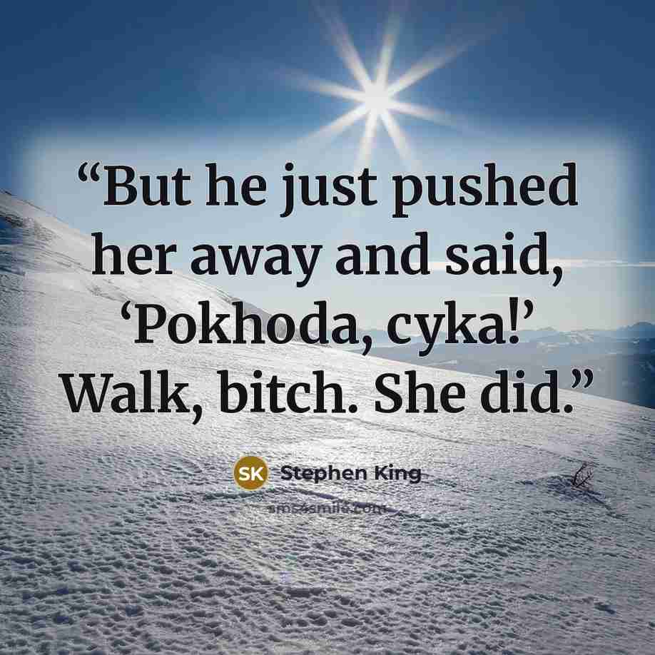 “But he just pushed her away and said, ‘Pokhoda, cyka!’ Walk, bitch. She did.” quote by Stephen King