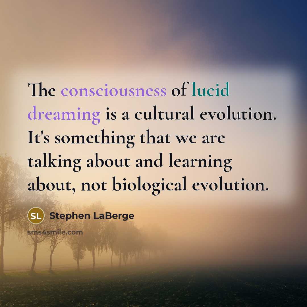“The consciousness of lucid dreaming is a cultural evolution. It's something that we are talking about and learning about, not biological evolution.” quote by Stephen LaBerge