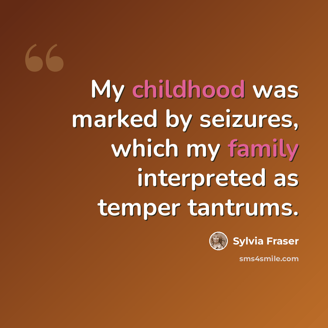 “My childhood was marked by seizures, which my family interpreted as temper tantrums.” quote by Sylvia Fraser