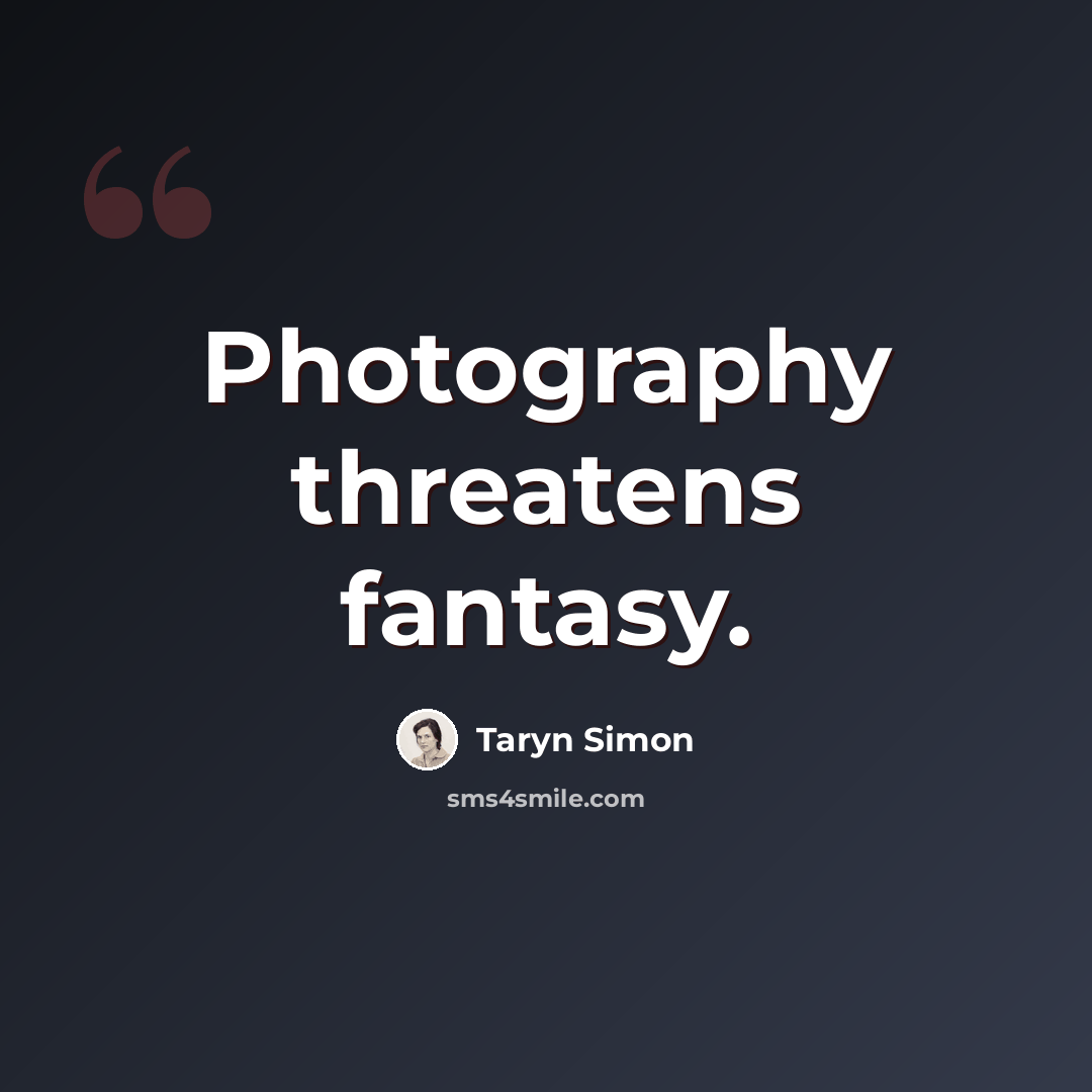 “Photography threatens fantasy.” quote by Taryn Simon
