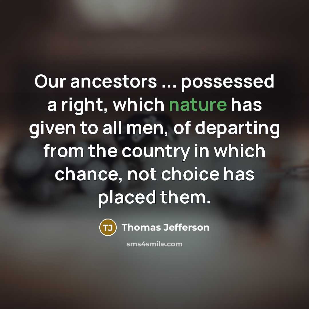 “Our ancestors ... possessed a right, which nature has given to all men, of departing from the country in which chance, not choice has placed them.” quote by Thomas Jefferson