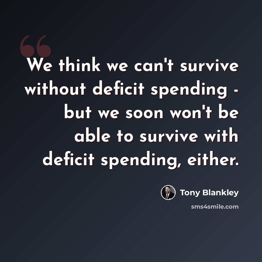 “We think we can't survive without deficit spending - but we soon won't be able to survive with deficit spending, either.” quote by Tony Blankley
